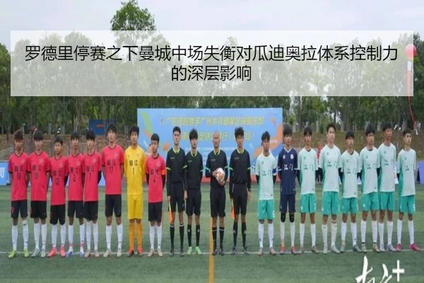 罗德里停赛之下曼城中场失衡对瓜迪奥拉体系控制力的深层影响