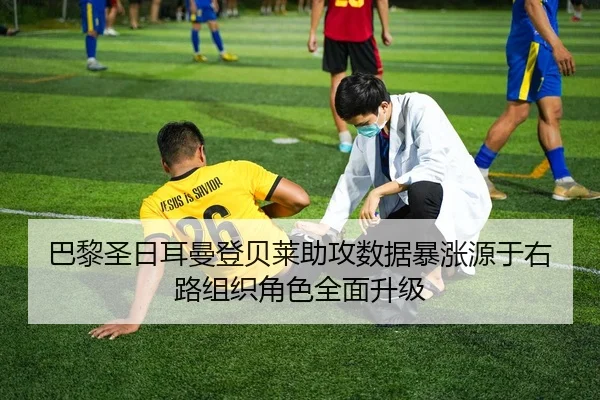 巴黎圣日耳曼登贝莱助攻数据暴涨源于右路组织角色全面升级