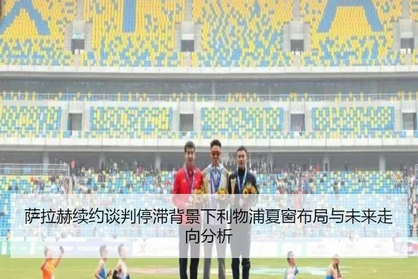 萨拉赫续约谈判停滞背景下利物浦夏窗布局与未来走向分析