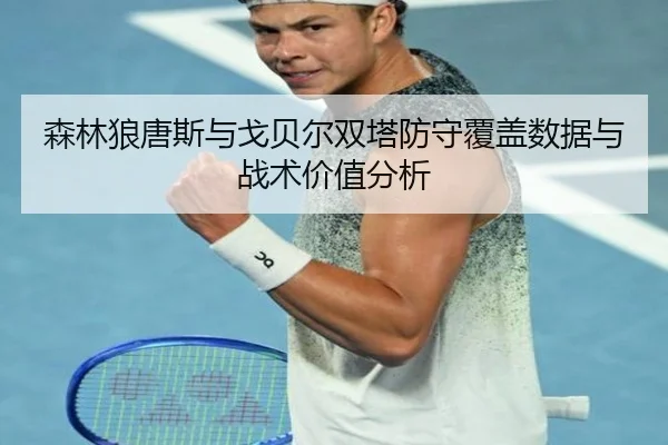 森林狼唐斯与戈贝尔双塔防守覆盖数据与战术价值分析
